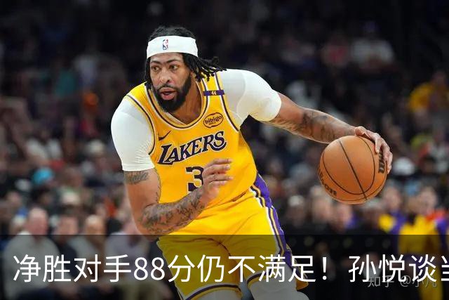 净胜对手88分仍不满足！孙悦谈当年对阵沙特男篮，尤纳斯经常骂人